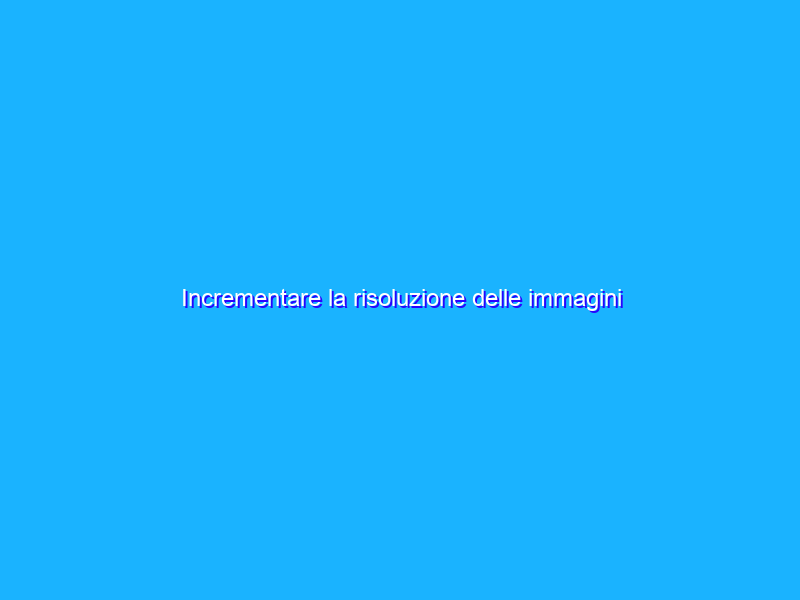 Incrementare la risoluzione delle immagini tramite l’intelligenza artificiale di Google