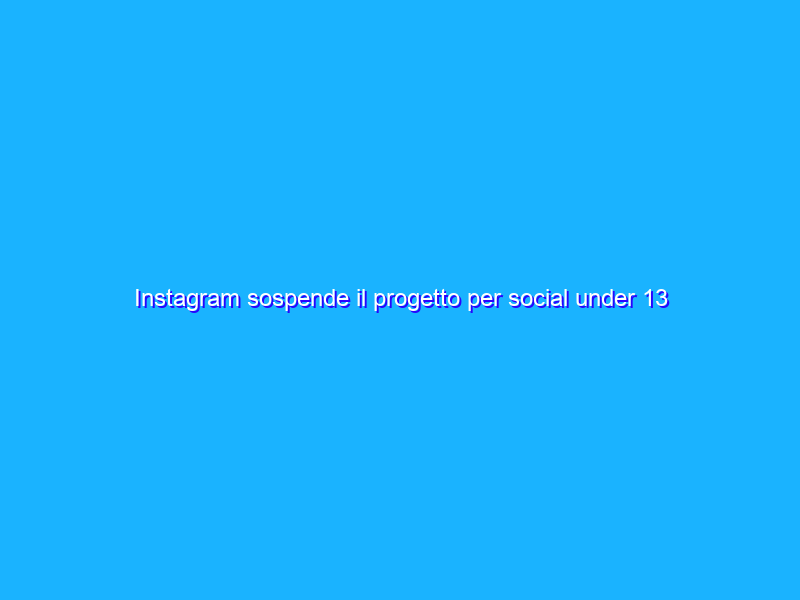 Instagram sospende il progetto per social under 13