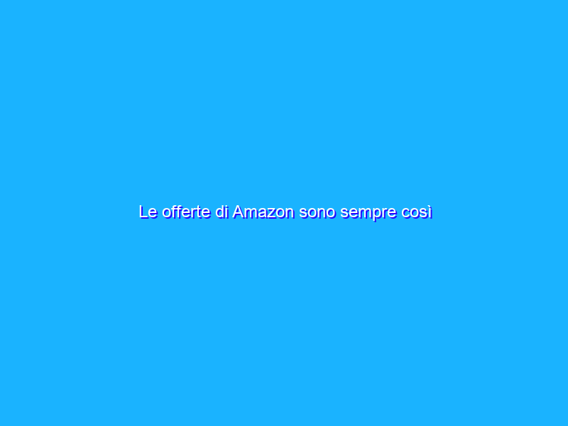Le offerte di Amazon sono sempre così convenienti? Il trucco per scoprirlo