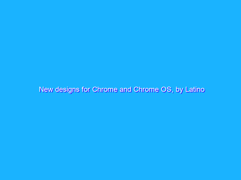 New designs for Chrome and Chrome OS, by Latino artists