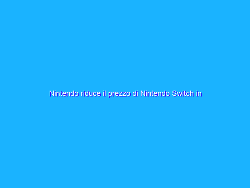 Nintendo riduce il prezzo di Nintendo Switch in Europa