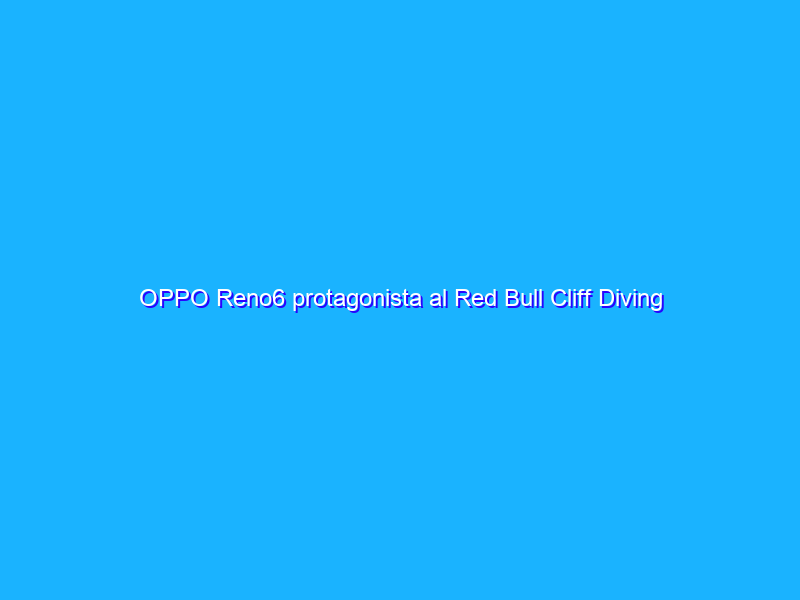 OPPO Reno6 protagonista al Red Bull Cliff Diving World Series