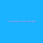 Our commitment to water stewardship