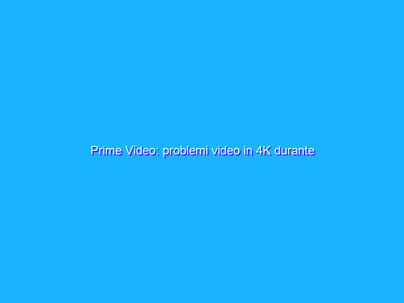 Prime Video: problemi video in 4K durante Juventus – Chelsea