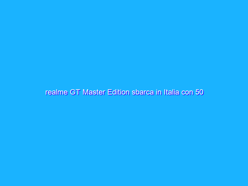 realme GT Master Edition sbarca in Italia con 50 euro di sconto!