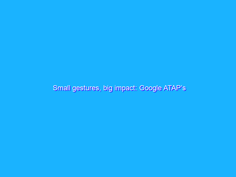 Small gestures, big impact: Google ATAP’s latest work