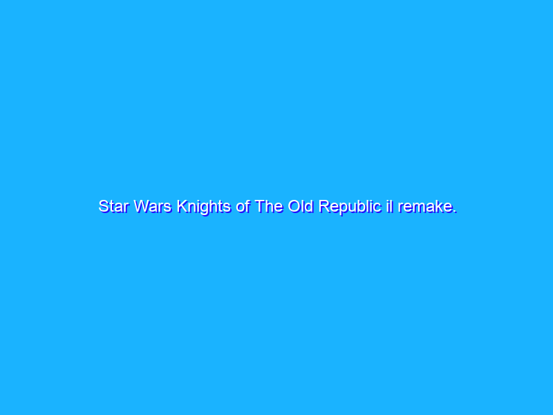 Star Wars Knights of The Old Republic il remake. Ecco il trailer