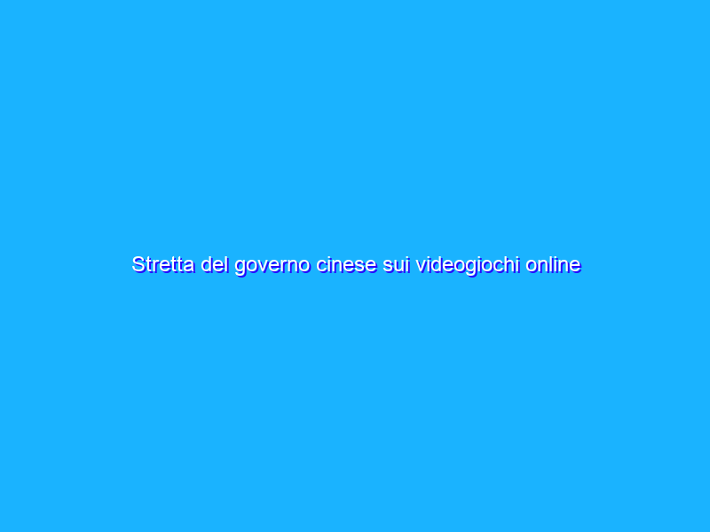 Stretta del governo cinese sui videogiochi online per i minori