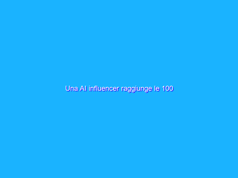 Una AI influencer raggiunge le 100 sponsorizzazioni