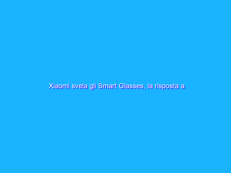 Xiaomi svela gli Smart Glasses, la risposta a Ray-Ban Stories
