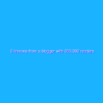 5 lessons from a blogger with 500,000 readers 5 lessons from a blogger with 500,000 readers