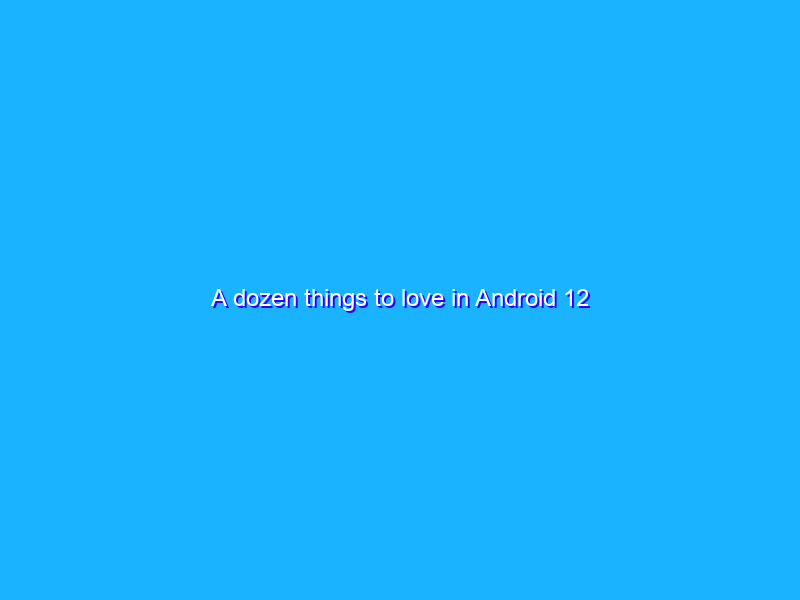 A dozen things to love in Android 12