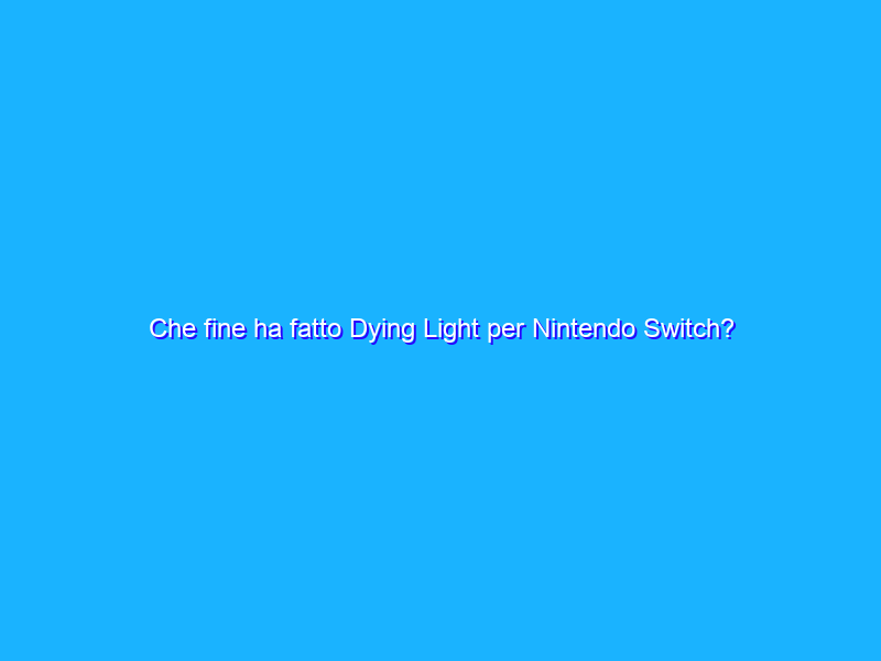 Che fine ha fatto Dying Light per Nintendo Switch?