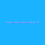 Chrome rinuncia (definitivamente) ad FTP