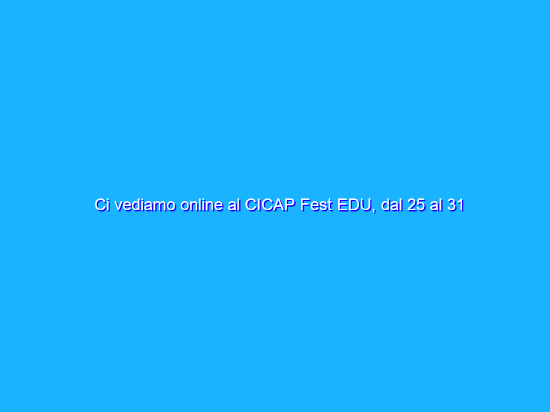 Ci vediamo online al CICAP Fest EDU, dal 25 al 31 ottobre?