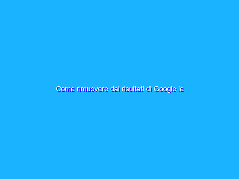 Come rimuovere dai risultati di Google le immagini di minorenni