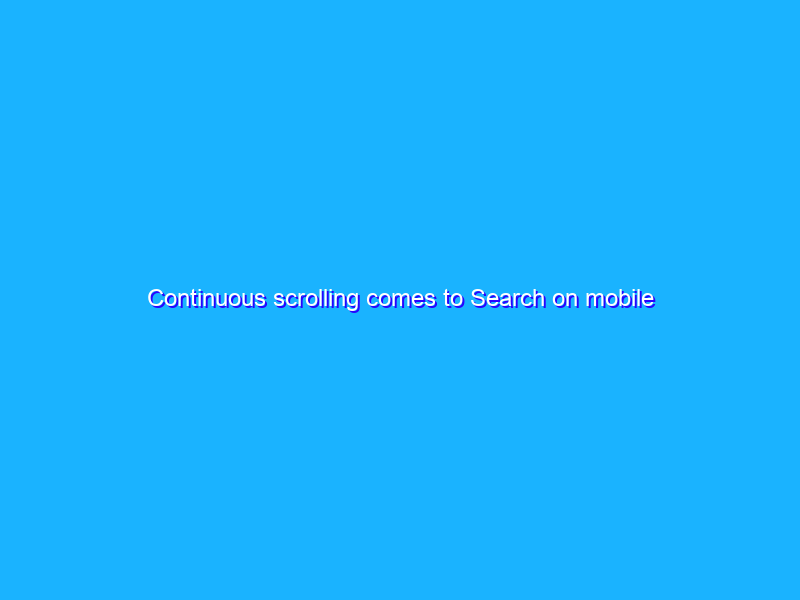 Continuous scrolling comes to Search on mobile