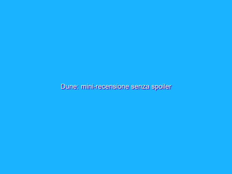Dune: mini-recensione senza spoiler
