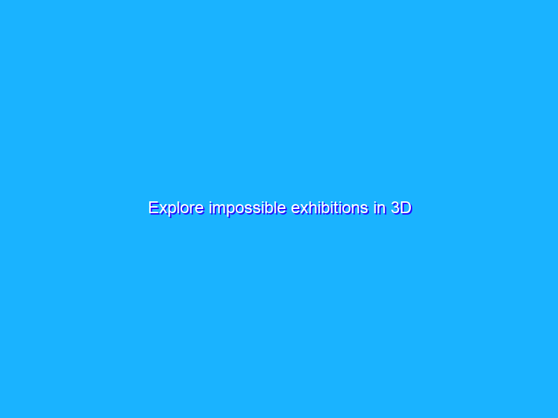 Explore impossible exhibitions in 3D