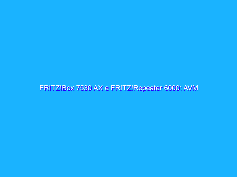 FRITZ!Box 7530 AX e FRITZ!Repeater 6000: AVM introduce il supporto Wi-FI 6