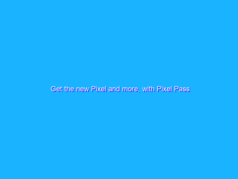 Get the new Pixel and more, with Pixel Pass