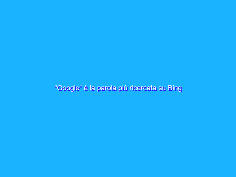 “Google” è la parola più ricercata su Bing (secondo Google)