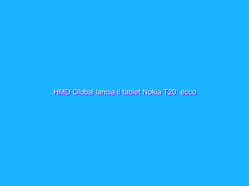HMD Global lancia il tablet Nokia T20: ecco tagli, prezzo e info