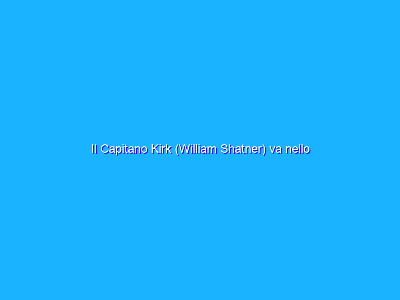 Il Capitano Kirk (William Shatner) va nello spazio. Stavolta per davvero