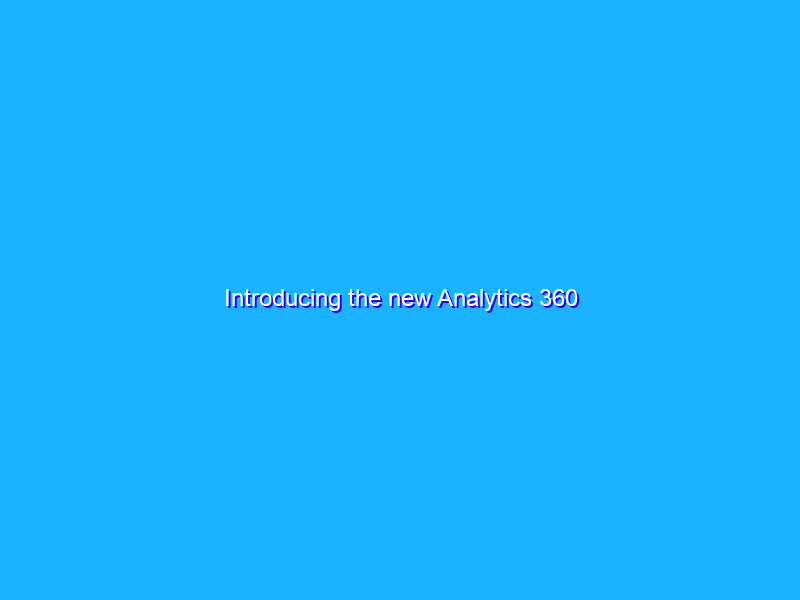 Introducing the new Analytics 360
