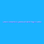 Lenovo presenta la gamma di tablet Yoga in arrivo in Italia