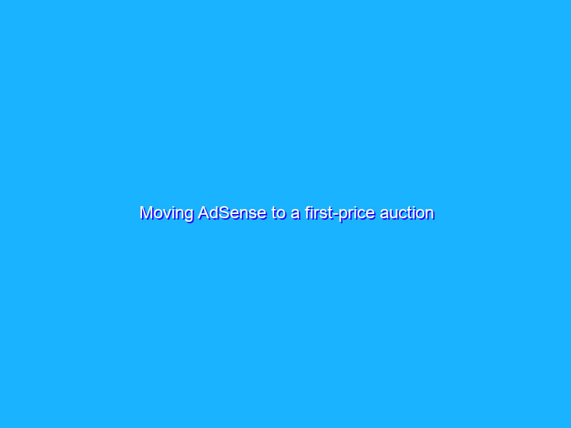 Moving AdSense to a first-price auction