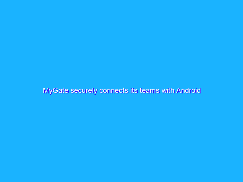 MyGate securely connects its teams with Android Enterprise