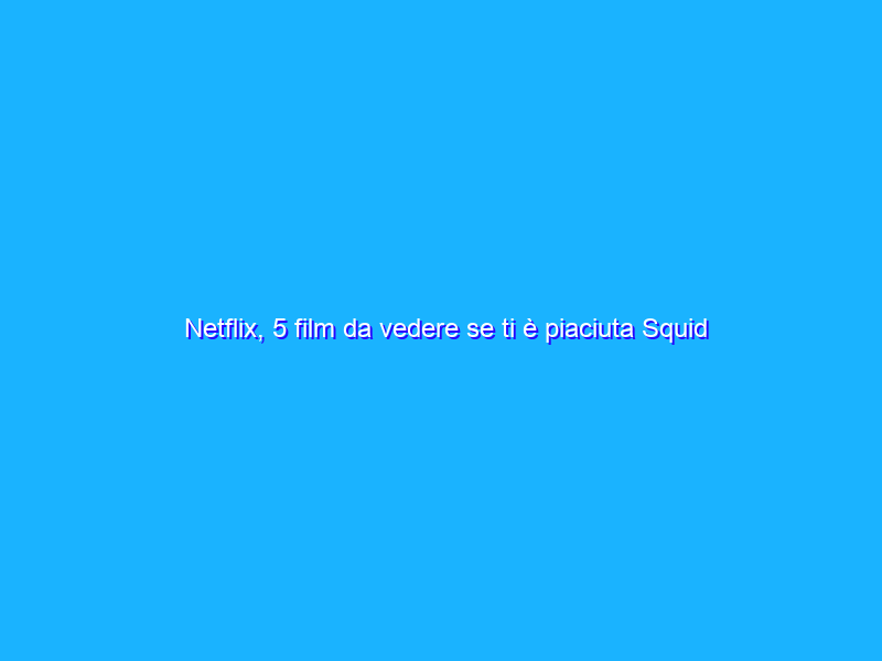 Netflix, 5 film da vedere se ti è piaciuta Squid Game