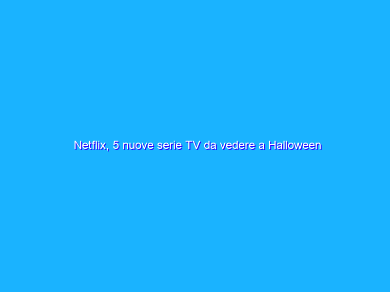 Netflix, 5 nuove serie TV da vedere a Halloween 2021