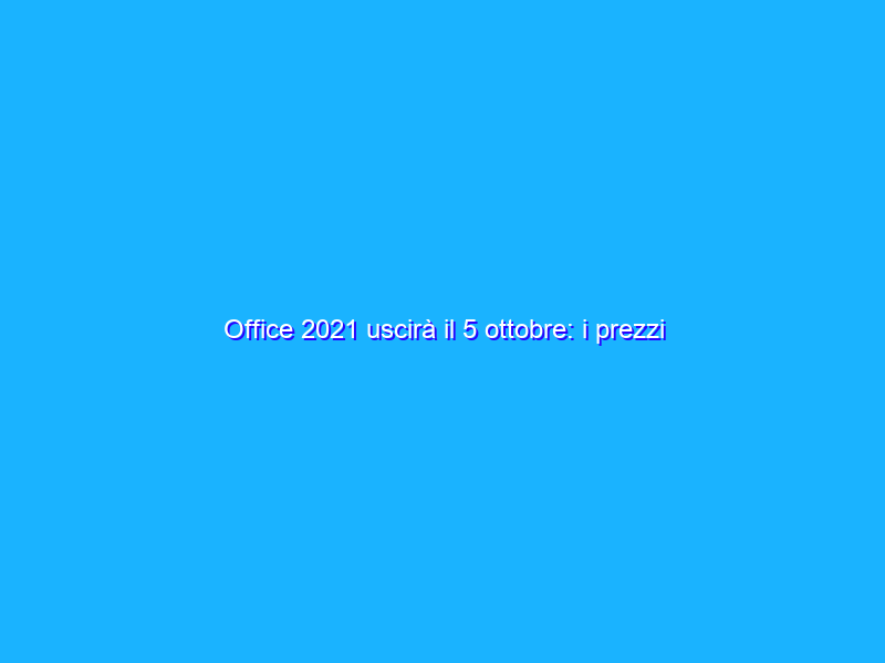 Office 2021 uscirà il 5 ottobre: i prezzi ufficiali
