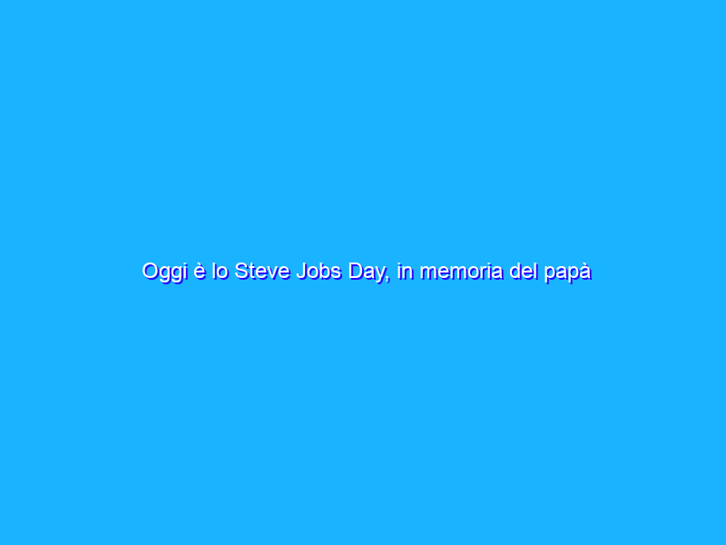 Oggi è lo Steve Jobs Day, in memoria del papà di Apple