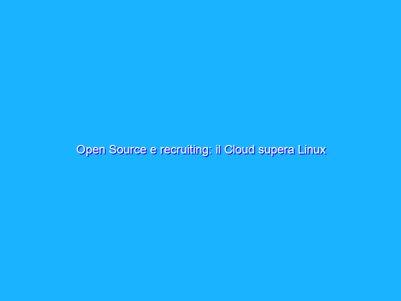 Open Source e recruiting: il Cloud supera Linux