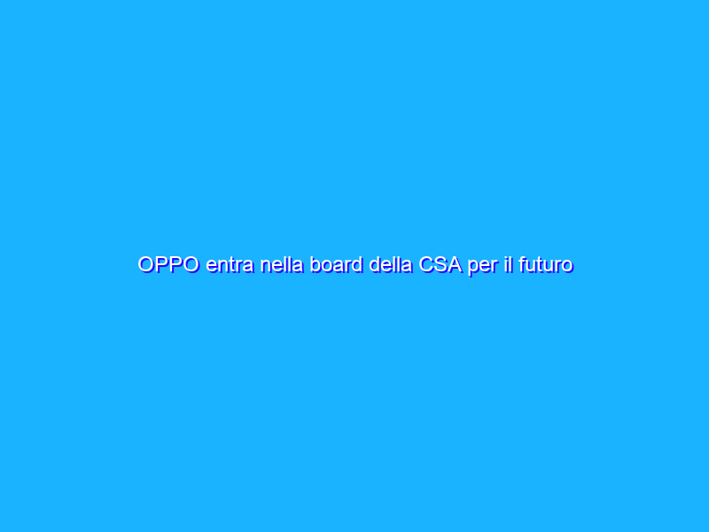 OPPO entra nella board della CSA per il futuro dell’IoT
