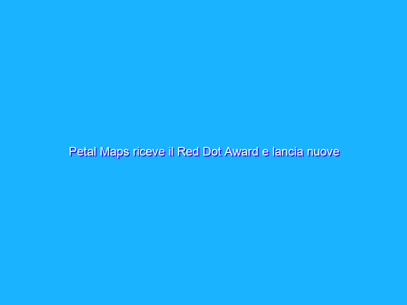 Petal Maps riceve il Red Dot Award e lancia nuove feature