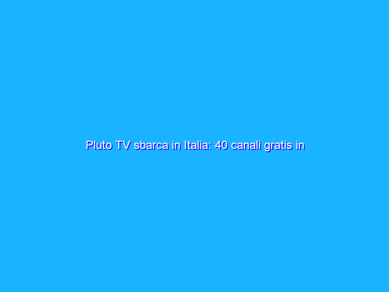 Pluto TV sbarca in Italia: 40 canali gratis in streaming