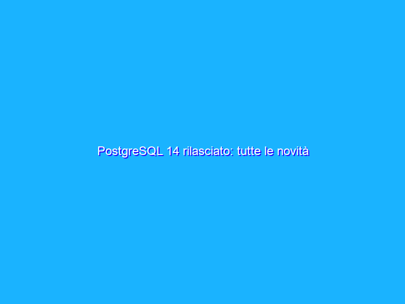 PostgreSQL 14 rilasciato: tutte le novità