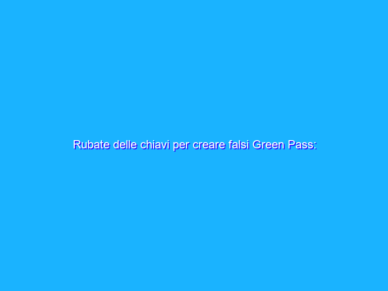 Rubate delle chiavi per creare falsi Green Pass: allarme in UE