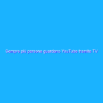 Sempre più persone guardano YouTube tramite TV connessa