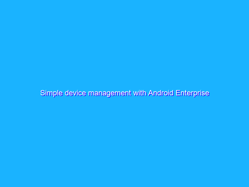 Simple device management with Android Enterprise Essentials