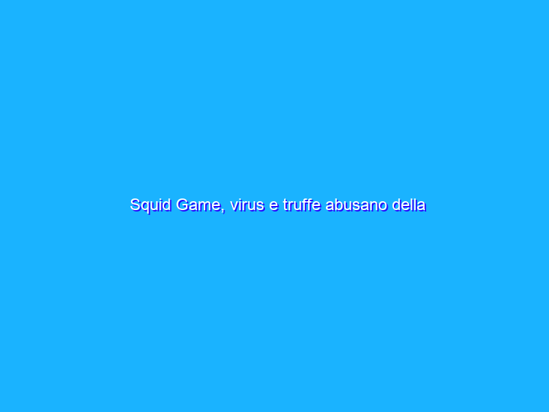 Squid Game, virus e truffe abusano della popolarità della serie