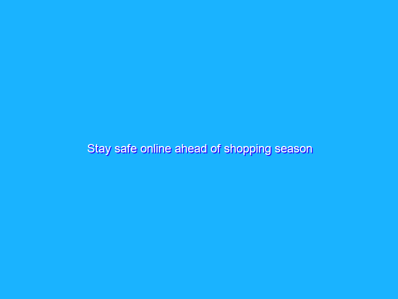 Stay safe online ahead of shopping season