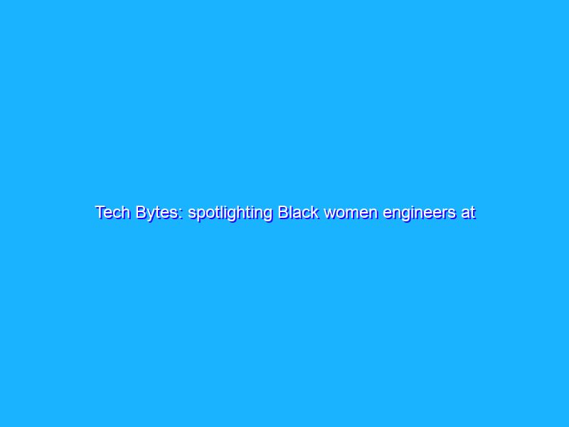 Tech Bytes: spotlighting Black women engineers at Google