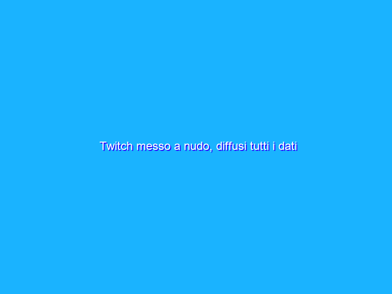 Twitch messo a nudo, diffusi tutti i dati interni, compresi i pagamenti agli streamer