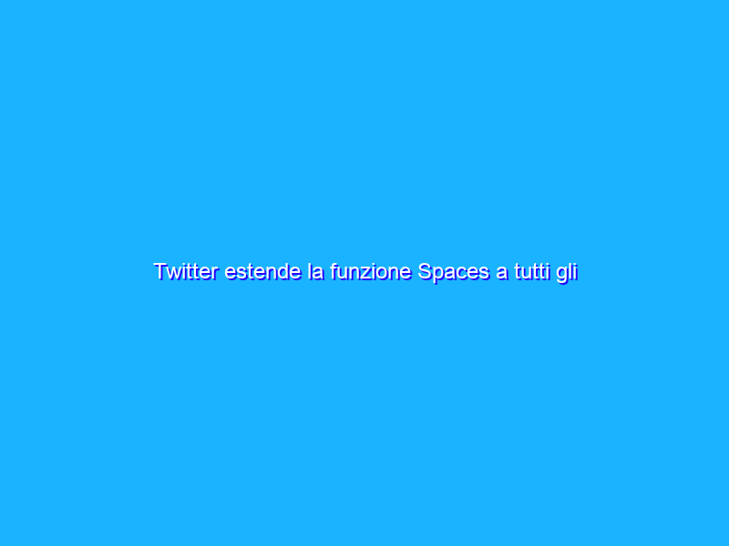 Twitter estende la funzione Spaces a tutti gli utenti