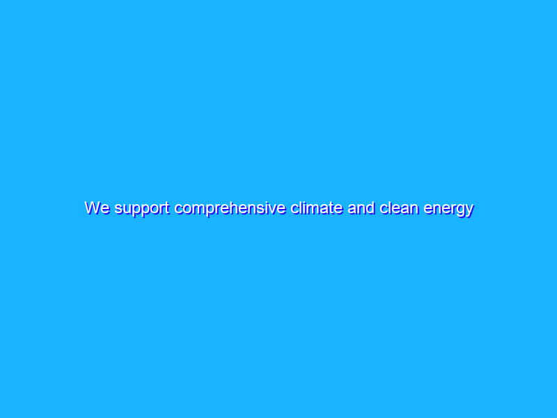 We support comprehensive climate and clean energy policy